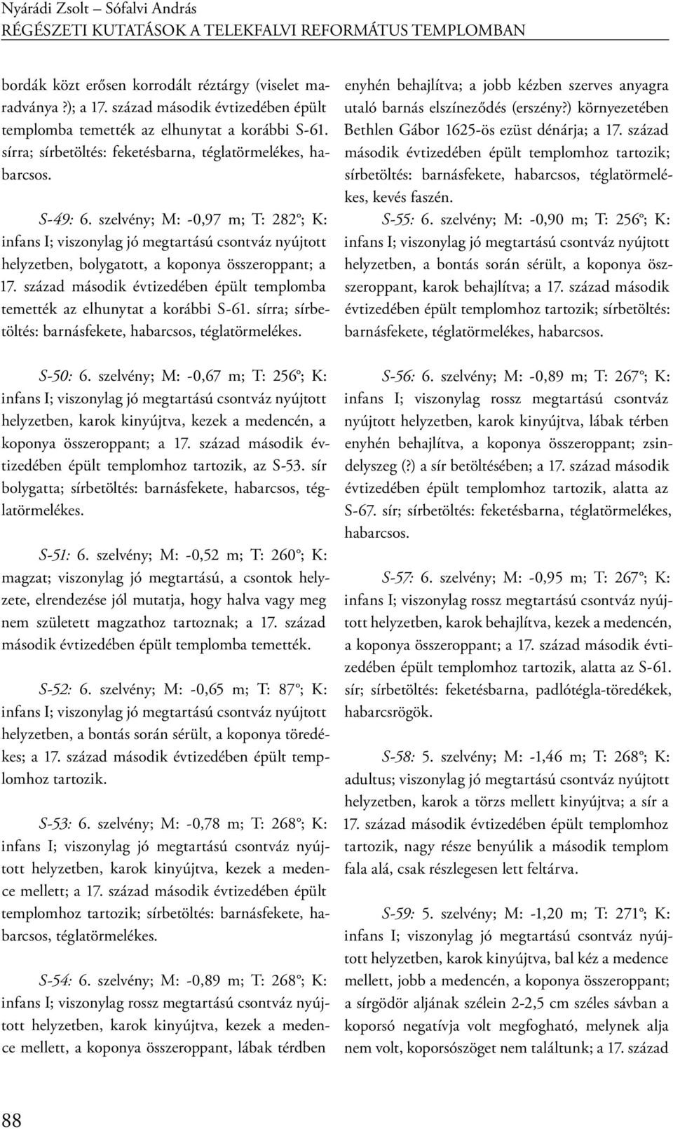 szelvény; M: -0,97 m; T: 282 ; K: helyzetben, bolygatott, a koponya összeroppant; a 17. század második évtizedében épült templomba temették az elhunytat a korábbi S-61.