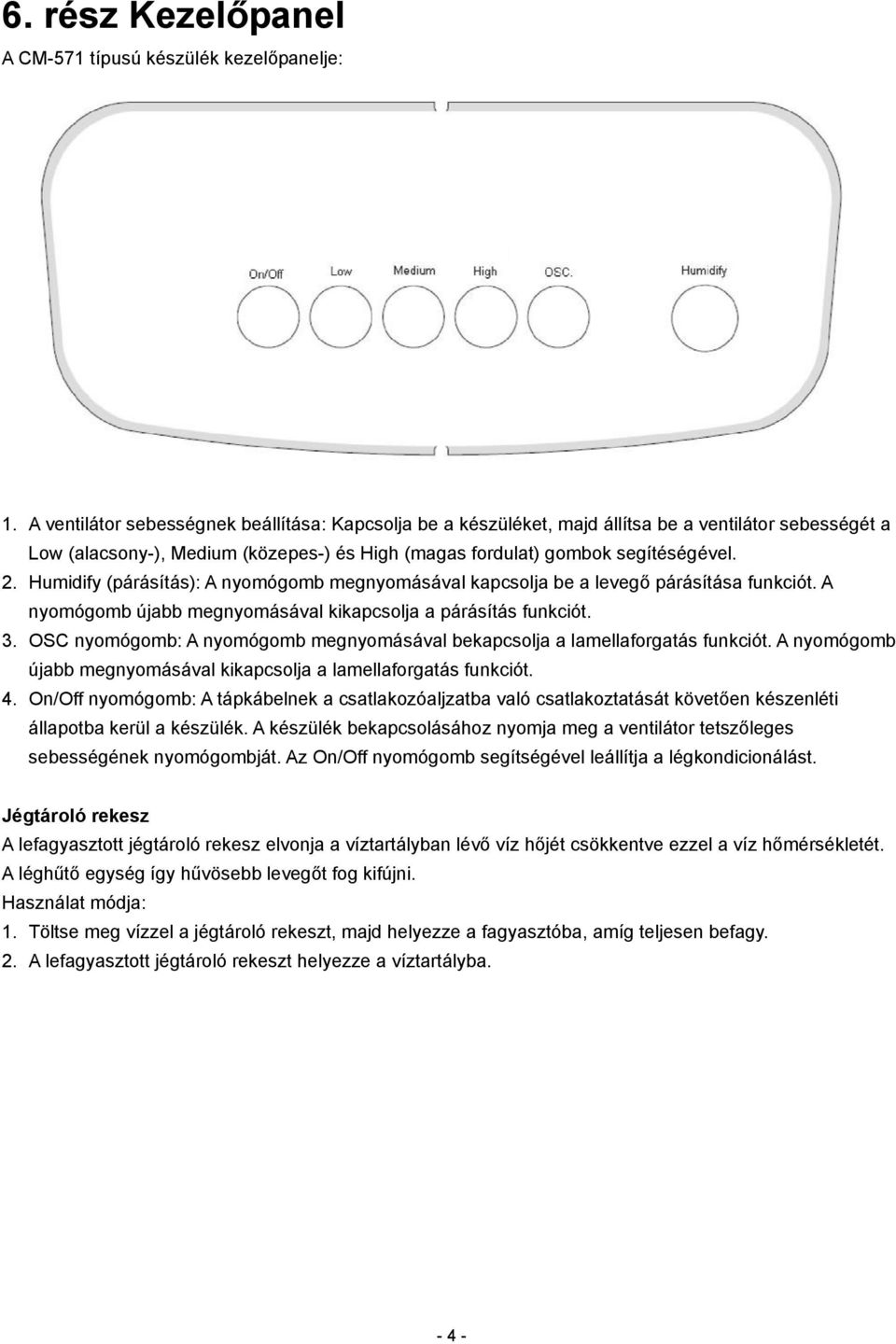 Humidify (párásítás): A nyomógomb megnyomásával kapcsolja be a levegő párásítása funkciót. A nyomógomb újabb megnyomásával kikapcsolja a párásítás funkciót. 3.