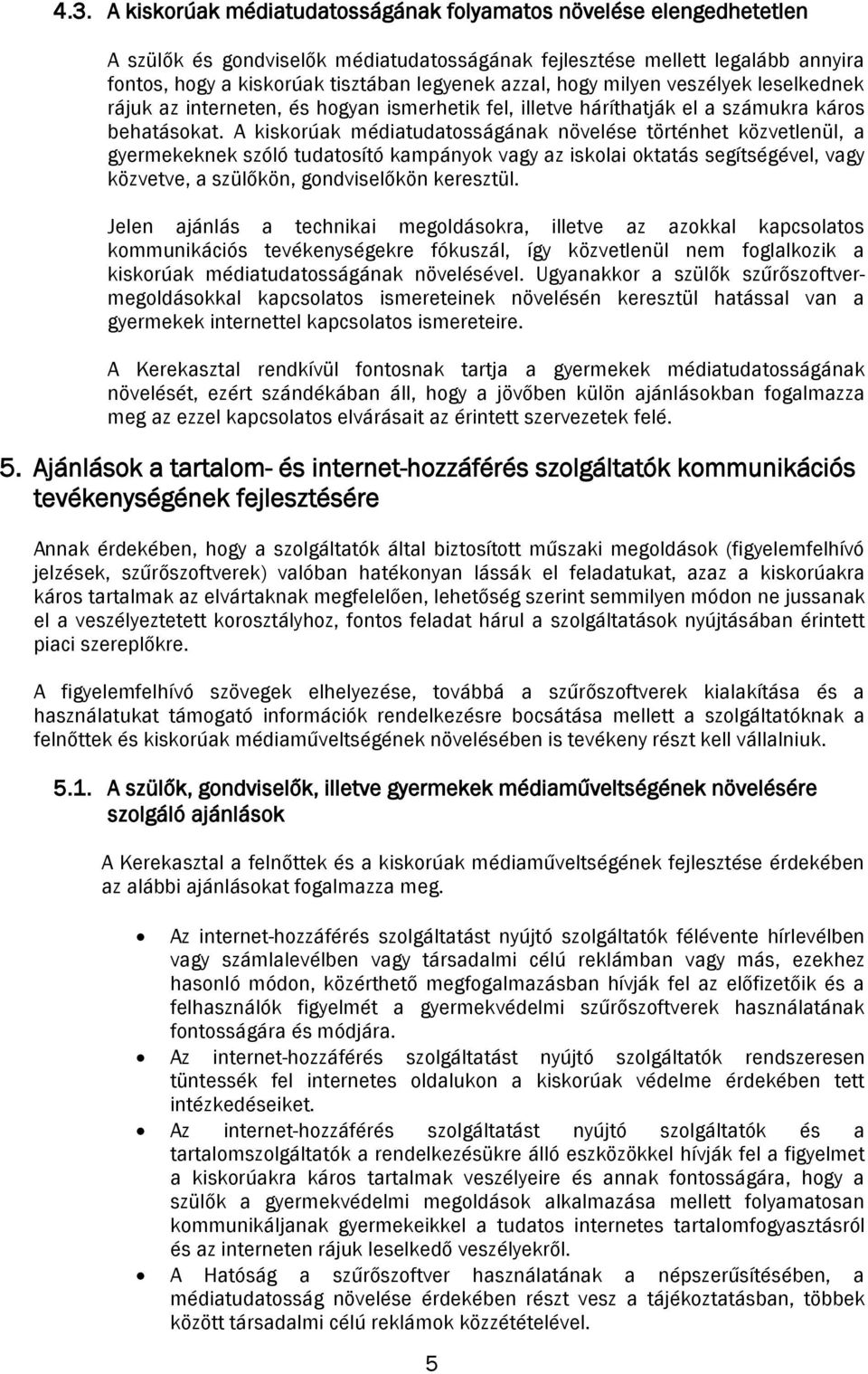 A kiskorúak médiatudatosságának növelése történhet közvetlenül, a gyermekeknek szóló tudatosító kampányok vagy az iskolai oktatás segítségével, vagy közvetve, a szülőkön, gondviselőkön keresztül.