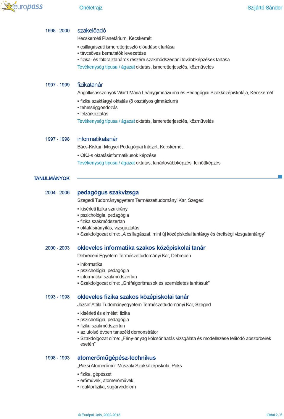 oktatás (8 osztályos gimnázium) tehetséggondozás felzárkóztatás, ismeretterjesztés, közművelés 1997-1998 informatikatanár Bács-Kiskun Megyei Pedagógiai Intézet, Kecskemét OKJ-s oktatásinformatikusok