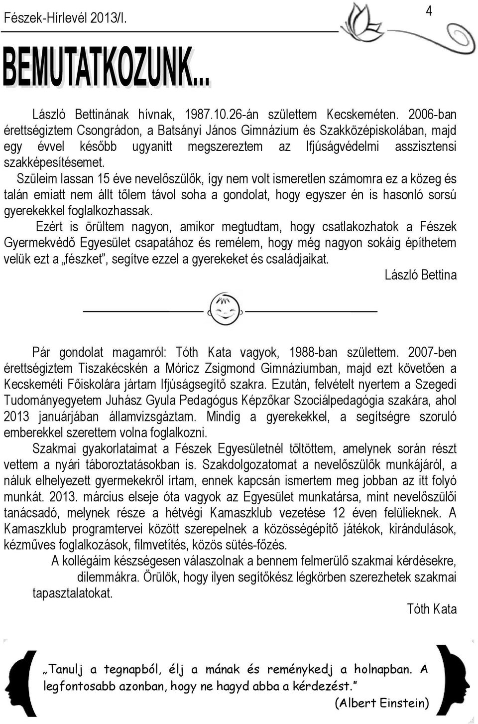 Szüleim lassan 15 éve nevelőszülők, így nem volt ismeretlen számomra ez a közeg és talán emiatt nem állt tőlem távol soha a gondolat, hogy egyszer én is hasonló sorsú gyerekekkel foglalkozhassak.