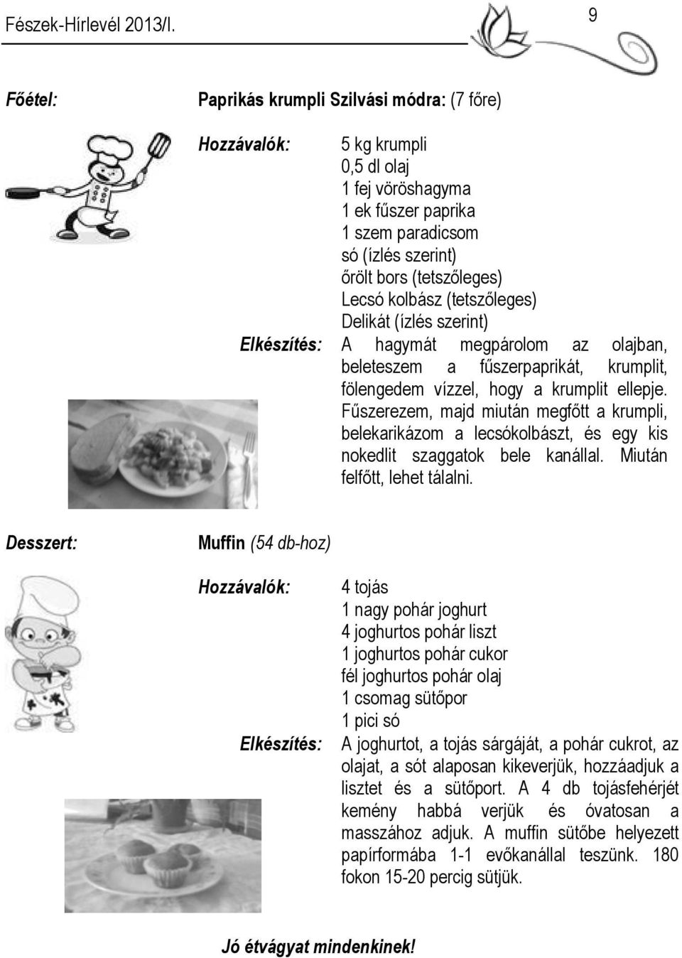 Fűszerezem, majd miután megfőtt a krumpli, belekarikázom a lecsókolbászt, és egy kis nokedlit szaggatok bele kanállal. Miután felfőtt, lehet tálalni.