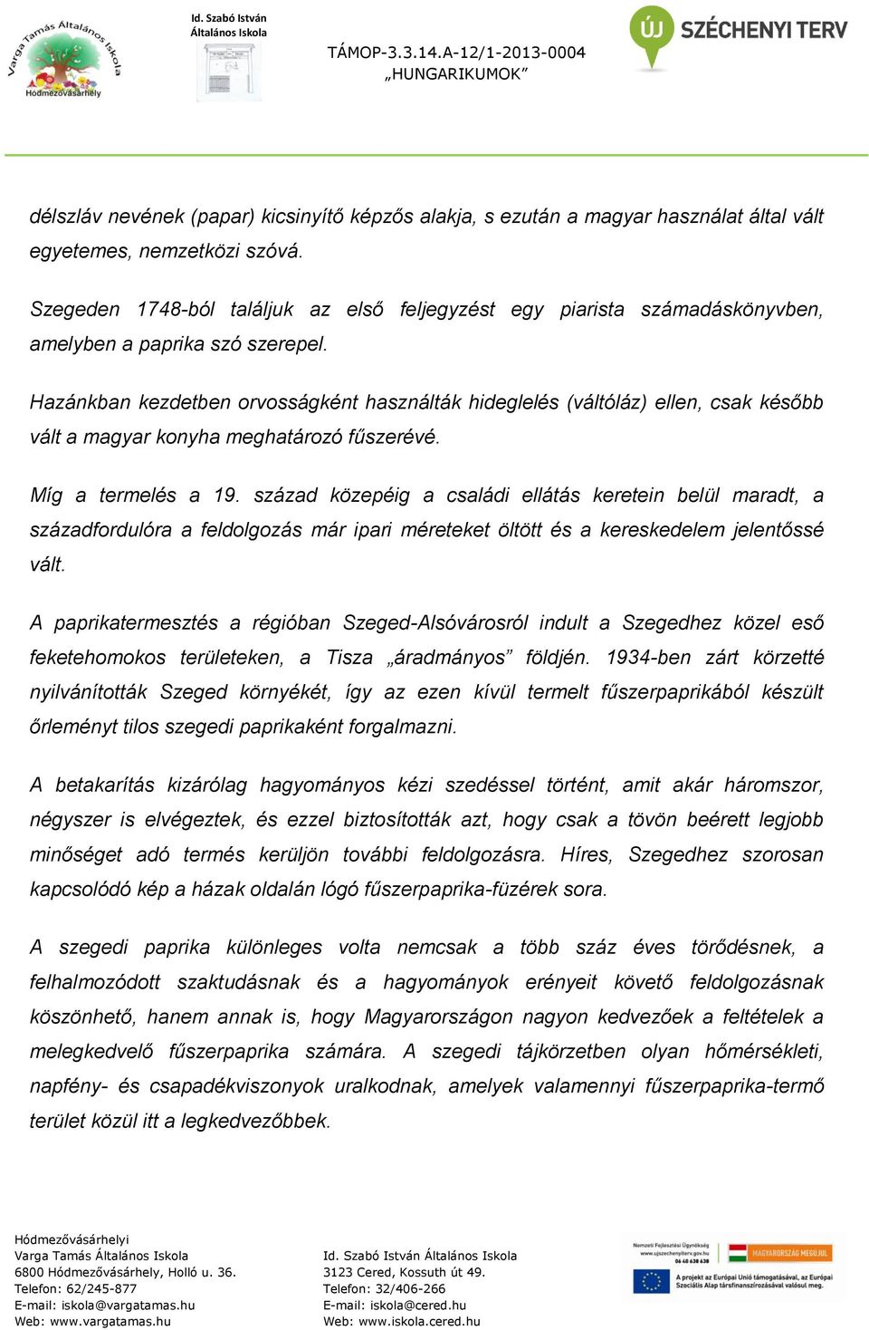 Hazánkban kezdetben orvosságként használták hideglelés (váltóláz) ellen, csak később vált a magyar konyha meghatározó fűszerévé. Míg a termelés a 19.