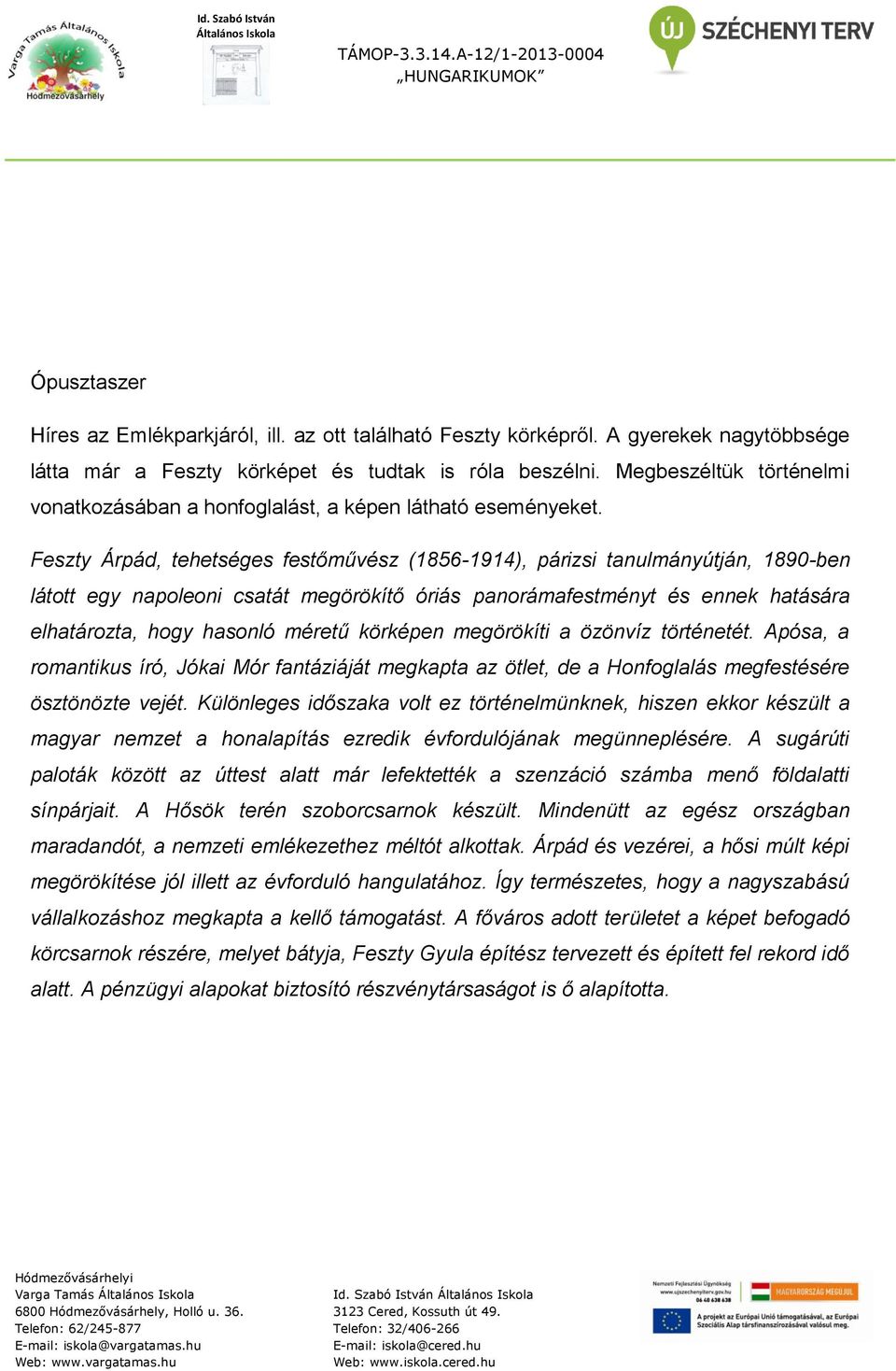 Feszty Árpád, tehetséges festőművész (1856-1914), párizsi tanulmányútján, 1890-ben látott egy napoleoni csatát megörökítő óriás panorámafestményt és ennek hatására elhatározta, hogy hasonló méretű