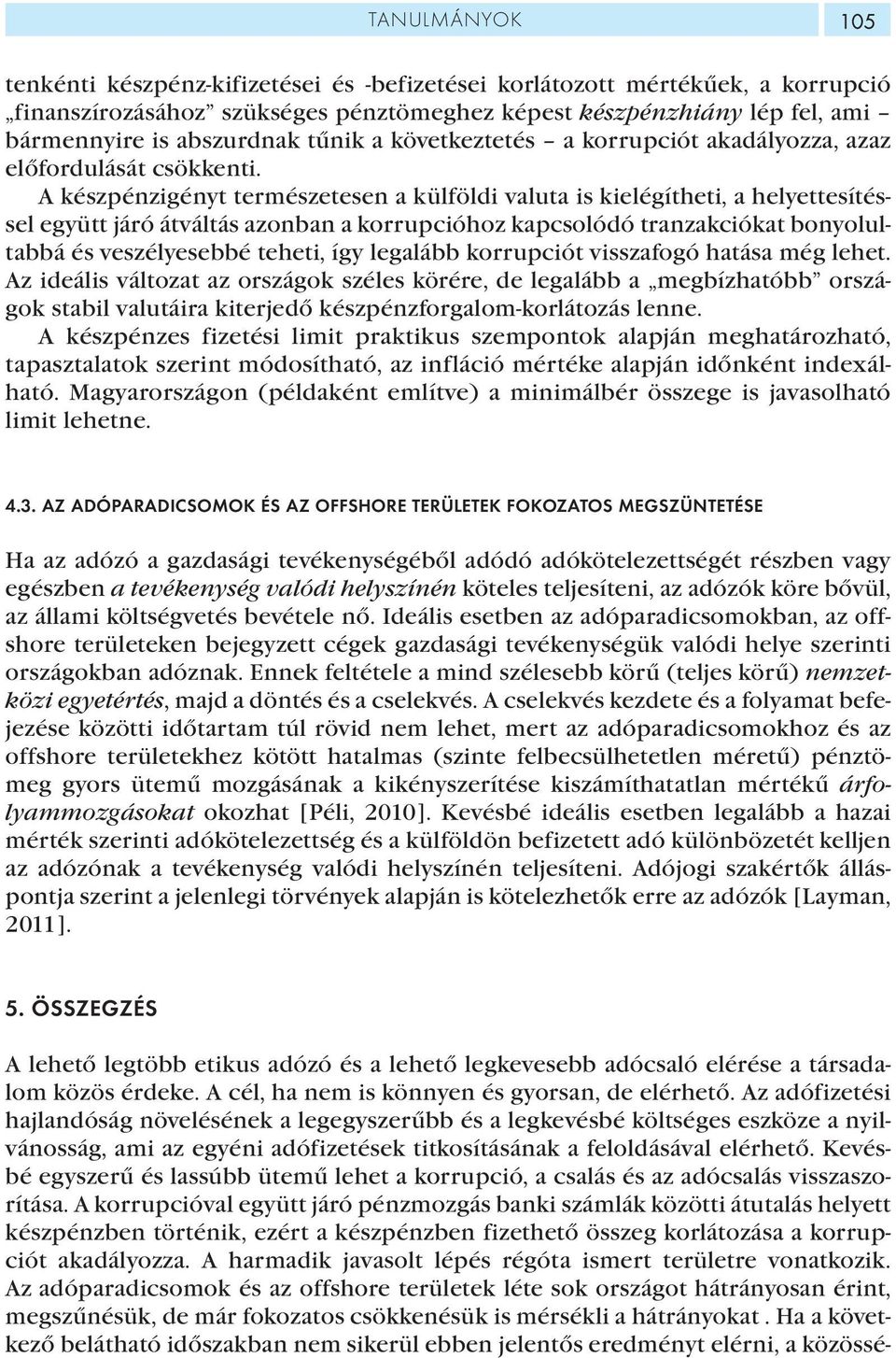 A készpénzigényt természetesen a külföldi valuta is kielégítheti, a helyettesítéssel együtt járó átváltás azonban a korrupcióhoz kapcsolódó tranzakciókat bonyolultabbá és veszélyesebbé teheti, így