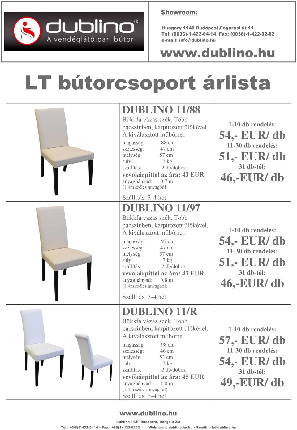 szélesség: mélység: súly: szállítás: 97 cm 47 cm 57 cm 7 kg 2 db/doboz vevőkárpittal az ára: 43 EUR anyaghányad: 0,8 m DUBLINO 11/R magasság: szélesség: mélység: súly: szállítás: 98 cm 46 cm 53 cm 7