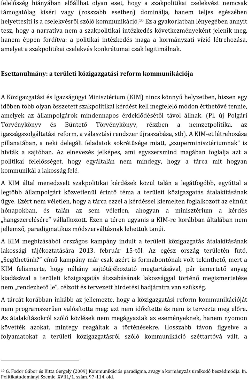 10 Ez a gyakorlatban lényegében annyit tesz, hogy a narratíva nem a szakpolitikai intézkedés következményeként jelenik meg, hanem éppen fordítva: a politikai intézkedés maga a kormányzati vízió