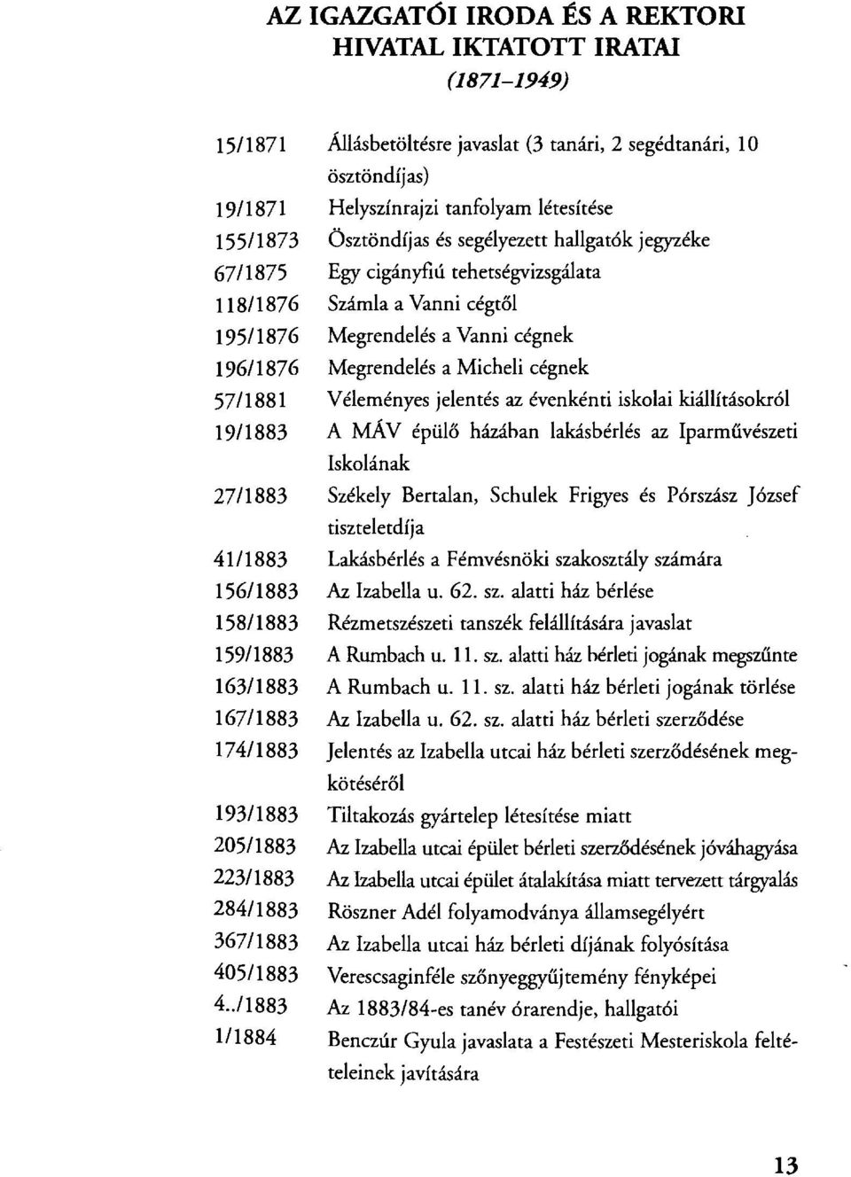 ./1883 1/1884 Állásbetöltésre javaslat (3 tanári, 2 segédtanári, 10 ösztöndíjas) Helyszínrajzi tanfolyam létesítése Ösztöndíjas és segélyezett hallgatók jegyzéke Egy cigányfiú tehetségyizsgálata