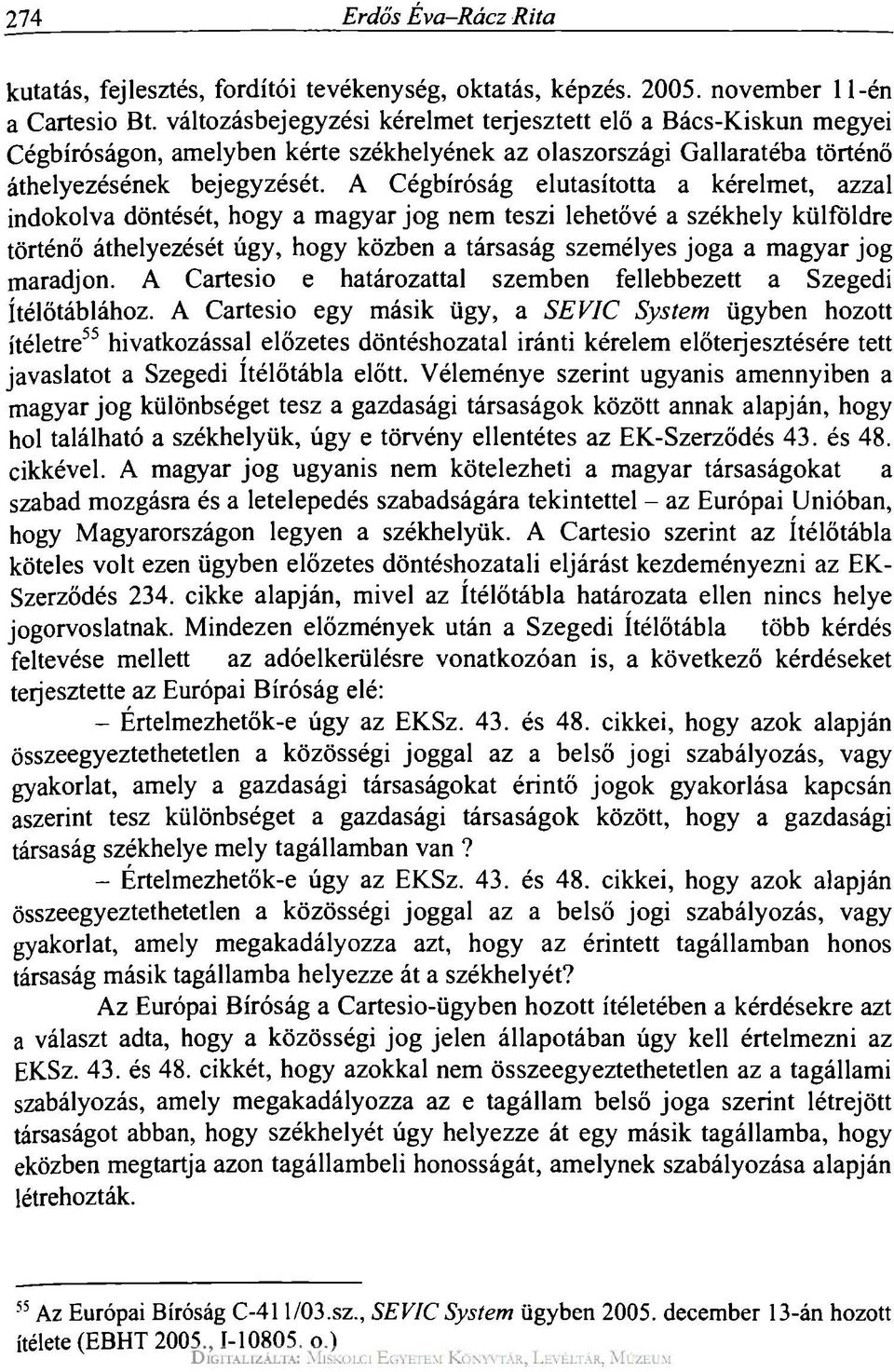 A Cégbíróság elutasította a kérelmet, azzal indokolva döntését, hogy a magyar jog nem teszi lehetővé a székhely külföldre történő áthelyezését úgy, hogy közben a társaság személyes joga a magyar jog