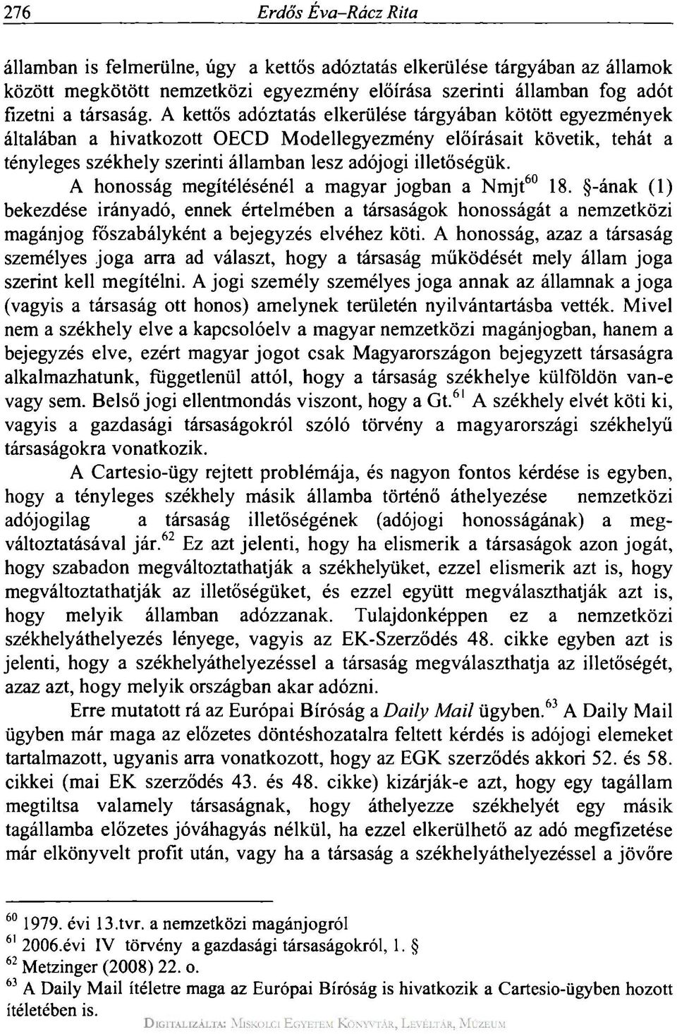 A honosság megítélésénél a magyar jogban a Nmjt 60 18. -ának (1) bekezdése irányadó, ennek értelmében a társaságok honosságát a nemzetközi magánjog főszabályként a bejegyzés elvéhez köti.