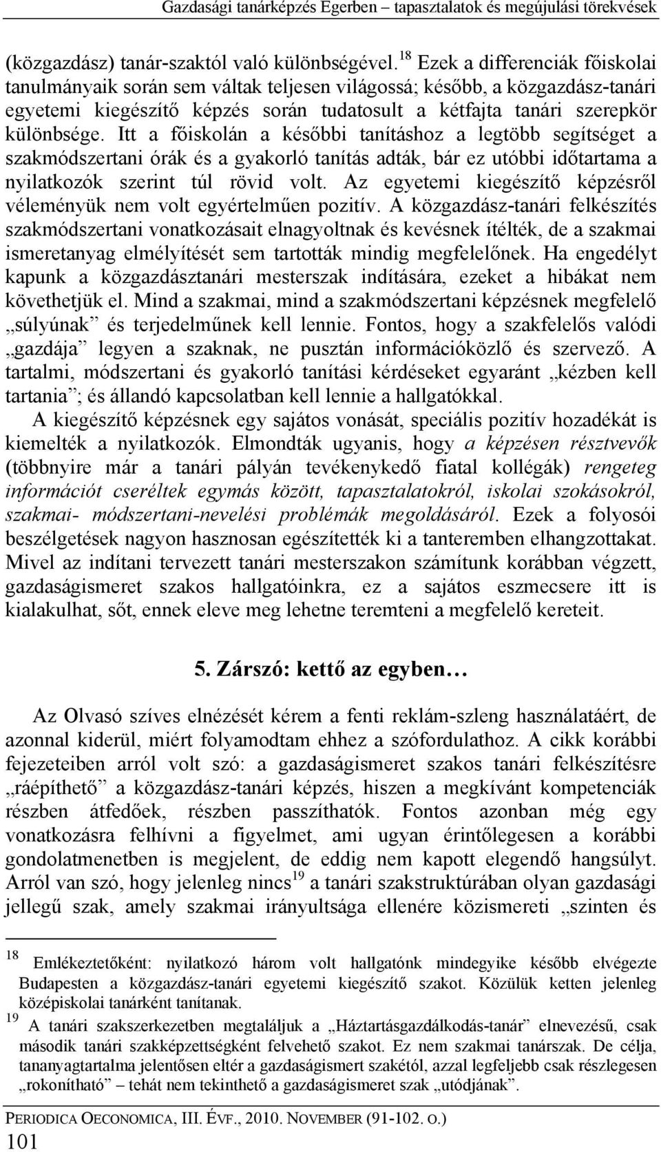 Itt a főiskolán a későbbi tanításhoz a legtöbb segítséget a szakmódszertani órák és a gyakorló tanítás adták, bár ez utóbbi időtartama a nyilatkozók szerint túl rövid volt.