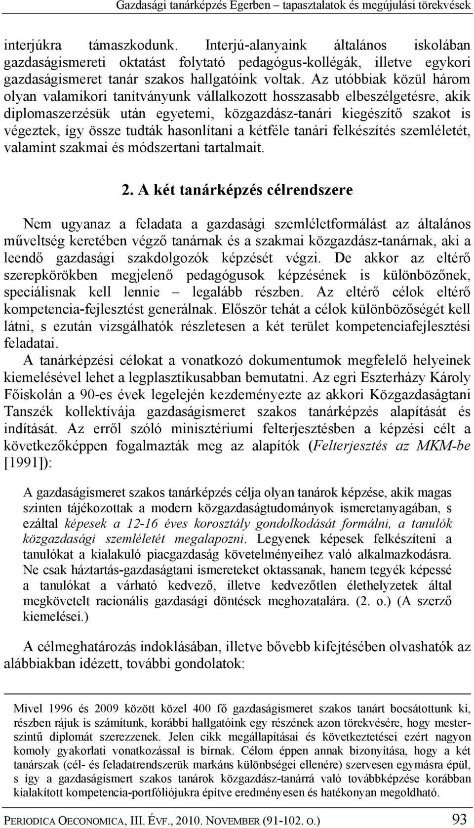 Az utóbbiak közül három olyan valamikori tanítványunk vállalkozott hosszasabb elbeszélgetésre, akik diplomaszerzésük után egyetemi, közgazdász-tanári kiegészítő szakot is végeztek, így össze tudták