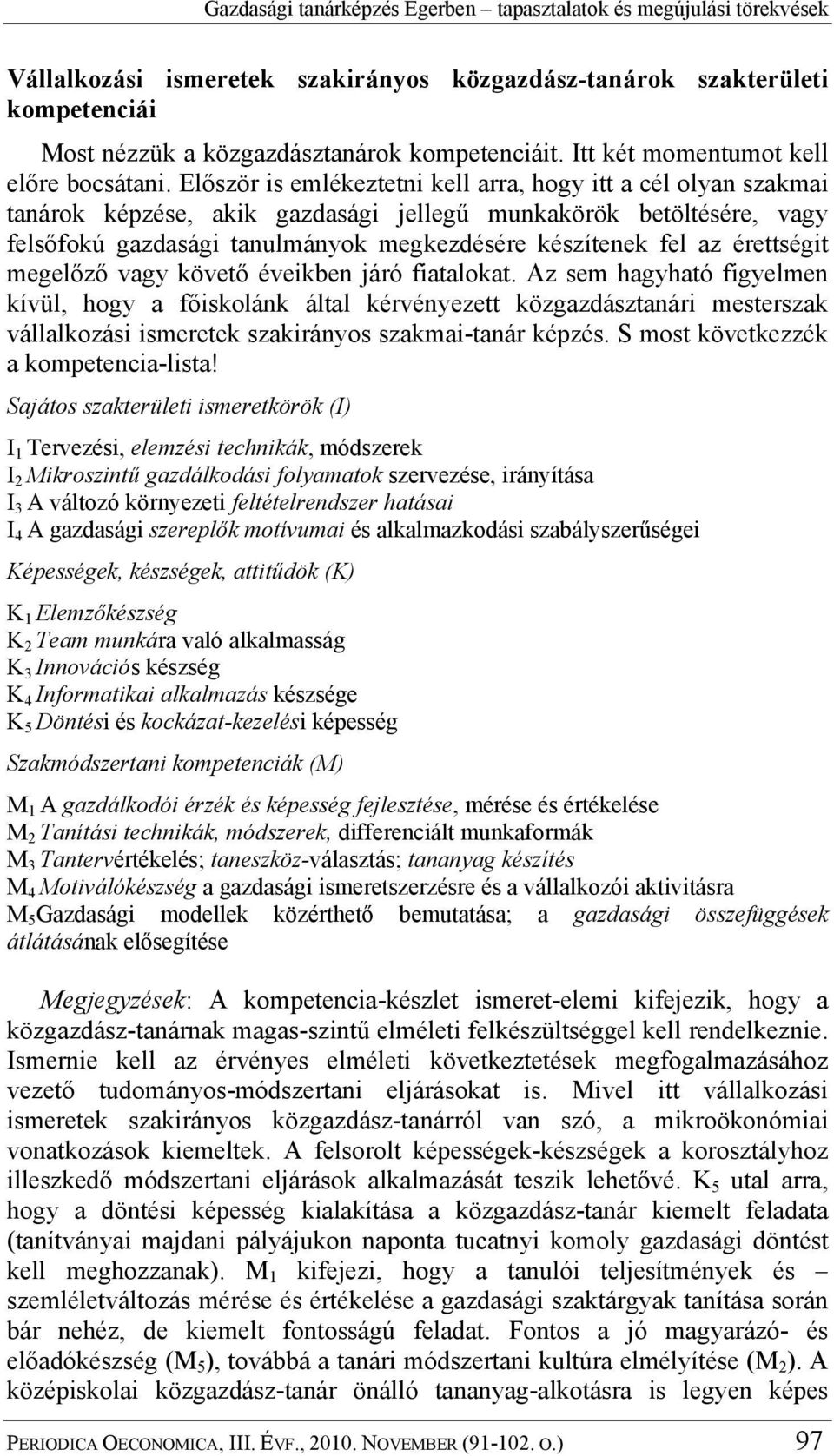 Először is emlékeztetni kell arra, hogy itt a cél olyan szakmai tanárok képzése, akik gazdasági jellegű munkakörök betöltésére, vagy felsőfokú gazdasági tanulmányok megkezdésére készítenek fel az