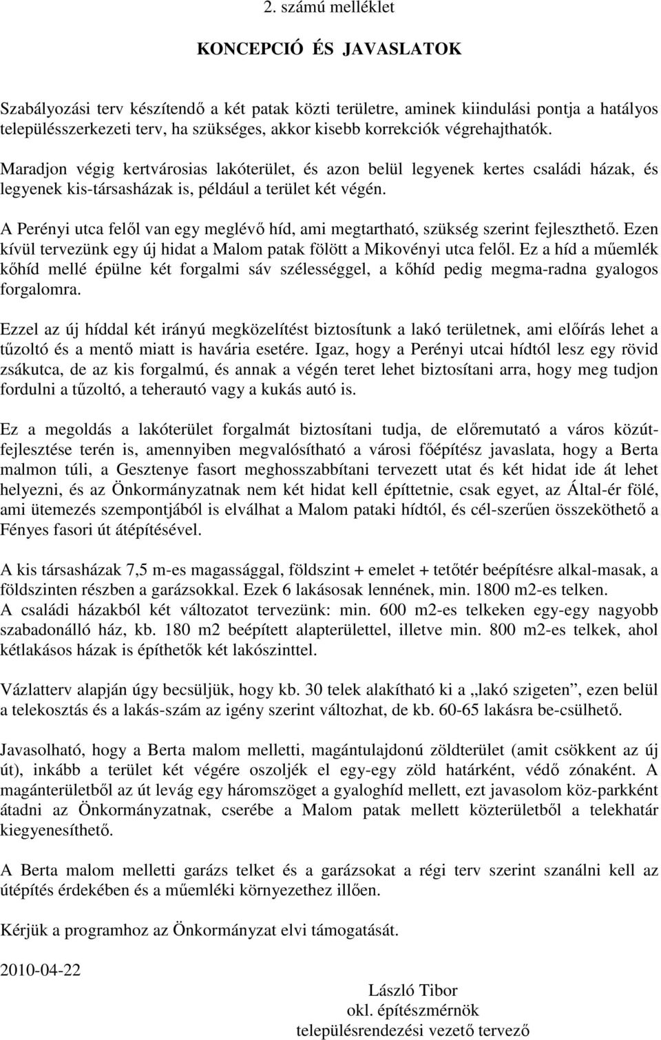 A Perényi utca felıl van egy meglévı híd, ami megtartható, szükség szerint fejleszthetı. Ezen kívül tervezünk egy új hidat a Malom patak fölött a Mikovényi utca felıl.