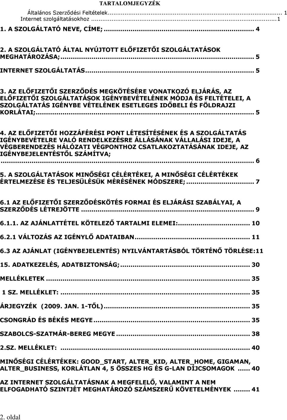 AZ ELŐFIZETŐI SZERZŐDÉS MEGKÖTÉSÉRE VONATKOZÓ ELJÁRÁS, AZ ELŐFIZETŐI SZOLGÁLTATÁSOK IGÉNYBEVÉTELÉNEK MÓDJA ÉS FELTÉTELEI, A SZOLGÁLTATÁS IGÉNYBE VÉTELÉNEK ESETLEGES IDŐBELI ÉS FÖLDRAJZI KORLÁTAI;.