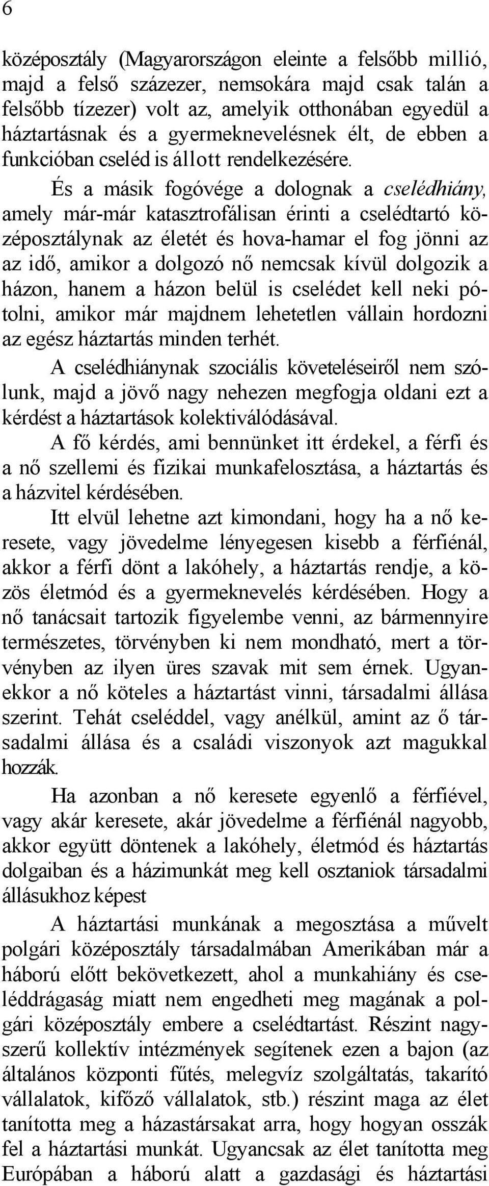 És a másik fogóvége a dolognak a cselédhiány, amely már-már katasztrofálisan érinti a cselédtartó középosztálynak az életét és hova-hamar el fog jönni az az idő, amikor a dolgozó nő nemcsak kívül