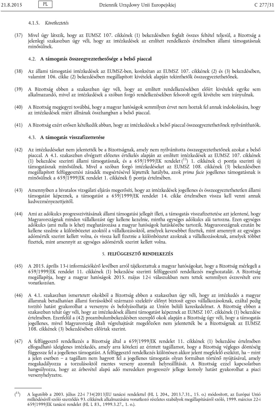 A támogatás összeegyeztethetősége a belső piaccal (38) Az állami támogatási intézkedések az EUMSZ-ben, konkrétan az EUMSZ 107. cikkének (2) és (3) bekezdésében, valamint 106.