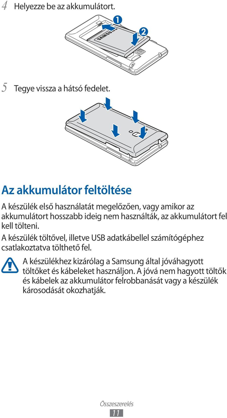 akkumulátort fel kell tölteni. A készülék töltővel, illetve USB adatkábellel számítógéphez csatlakoztatva tölthető fel.