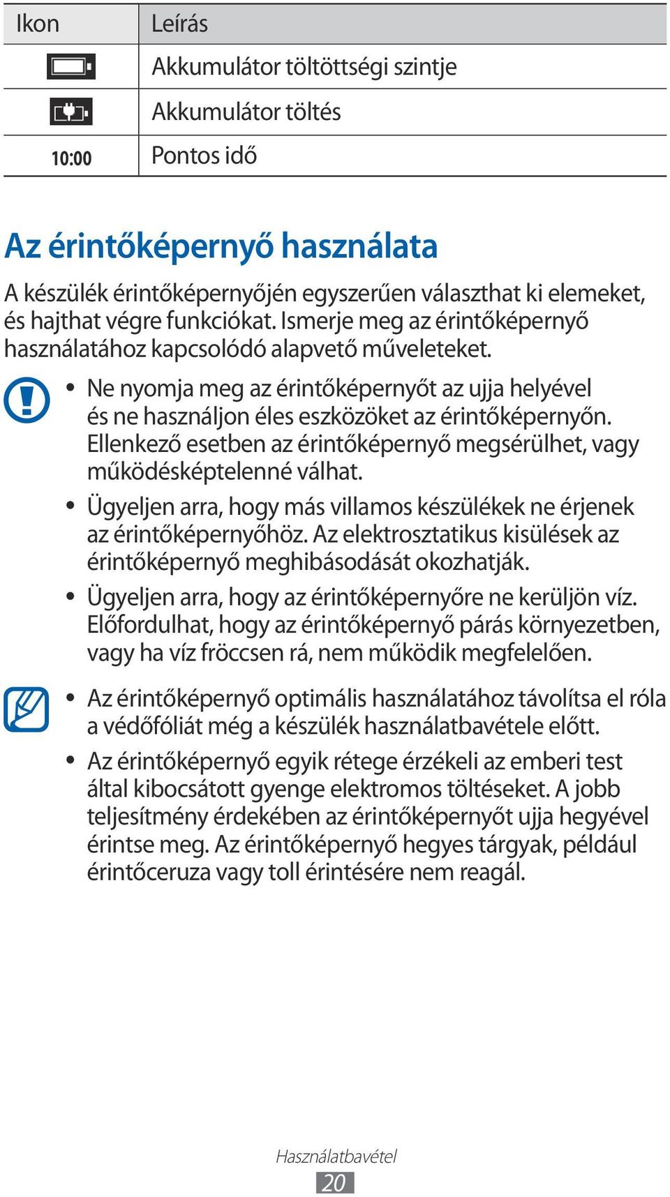 Ellenkező esetben az érintőképernyő megsérülhet, vagy működésképtelenné válhat. Ügyeljen arra, hogy más villamos készülékek ne érjenek az érintőképernyőhöz.