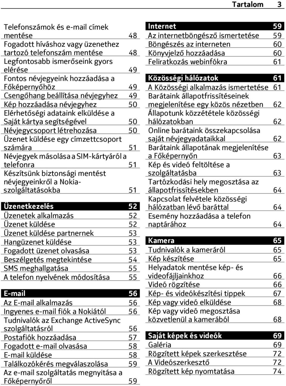 címzettcsoport számára 51 Névjegyek másolása a SIM-kártyáról a telefonra 51 Készítsünk biztonsági mentést névjegyeinkről a Nokiaszolgáltatásokba 51 Üzenetkezelés 52 Üzenetek alkalmazás 52 Üzenet