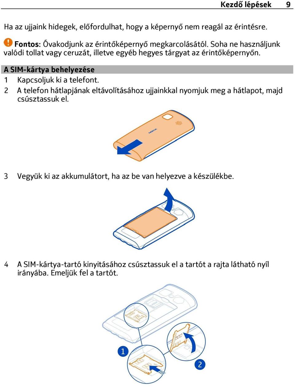 Soha ne használjunk valódi tollat vagy ceruzát, illetve egyéb hegyes tárgyat az érintőképernyőn.