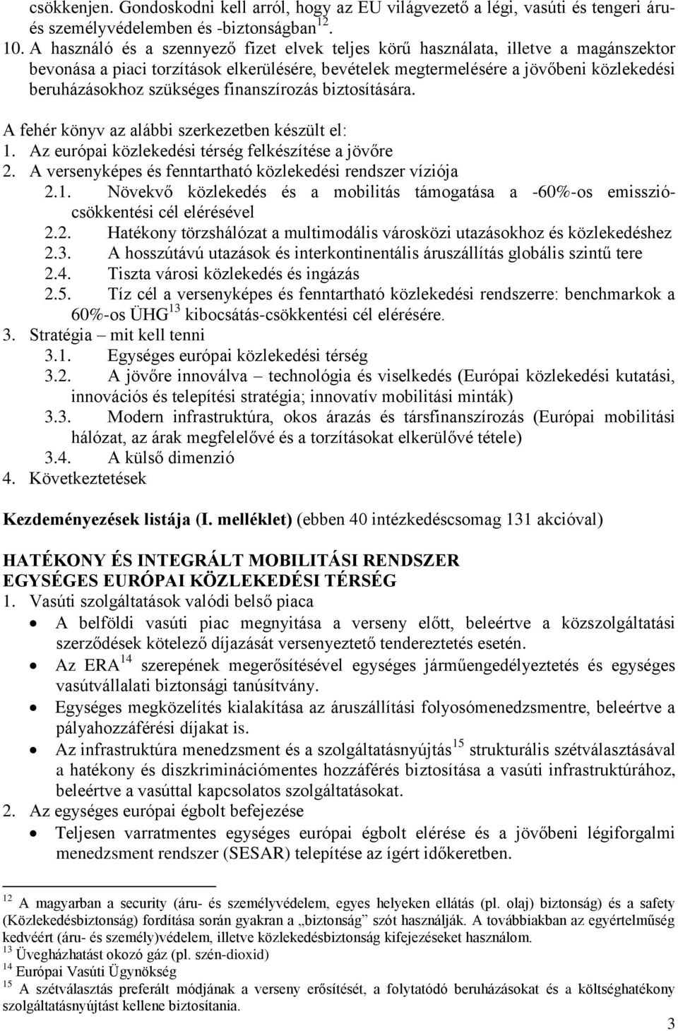 finanszírozás biztosítására. A fehér könyv az alábbi szerkezetben készült el: 1. Az európai közlekedési térség felkészítése a jövőre 2. A versenyképes és fenntartható közlekedési rendszer víziója 2.1. Növekvő közlekedés és a mobilitás támogatása a -60%-os emissziócsökkentési cél elérésével 2.