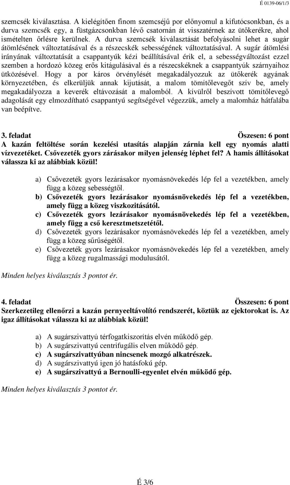 beállításával érik el, a sebességváltozást ezzel szemben a hordozó közeg erős kitágulásával és a részecskéknek a csappantyúk szárnyaihoz ütközésével Hogy a por káros örvénylését megakadályozzuk az