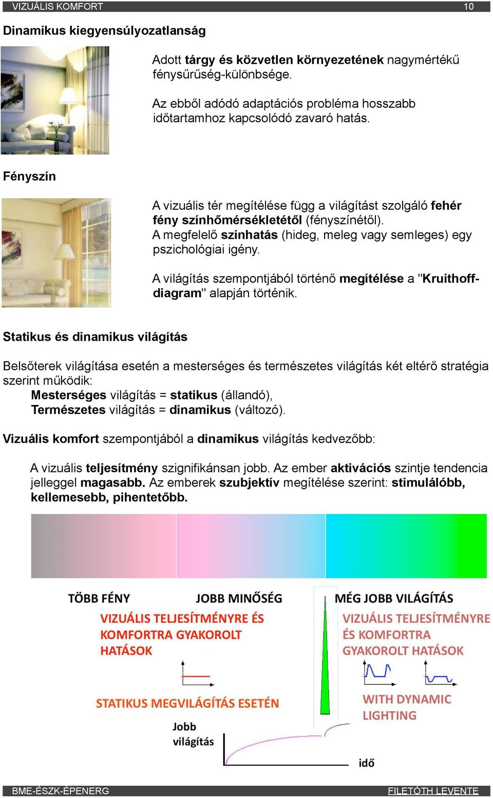 A megfelelő színhatás (hideg, meleg vagy semleges) egy pszichológiai igény. A világítás szempontjából történő megítélése a "Kruithoffdiagram" alapján történik.