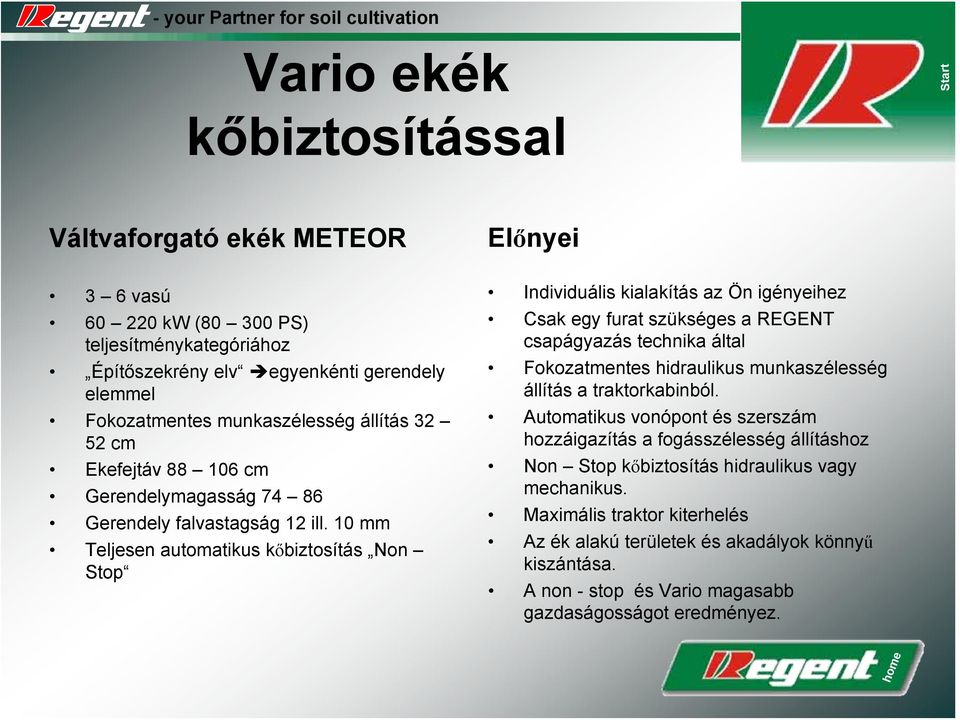 10 mm Teljesen automatikus kőbiztosítás Non Stop Individuális kialakítás az Ön igényeihez Csak egy furat szükséges a REGENT csapágyazás technika által Fokozatmentes hidraulikus munkaszélesség