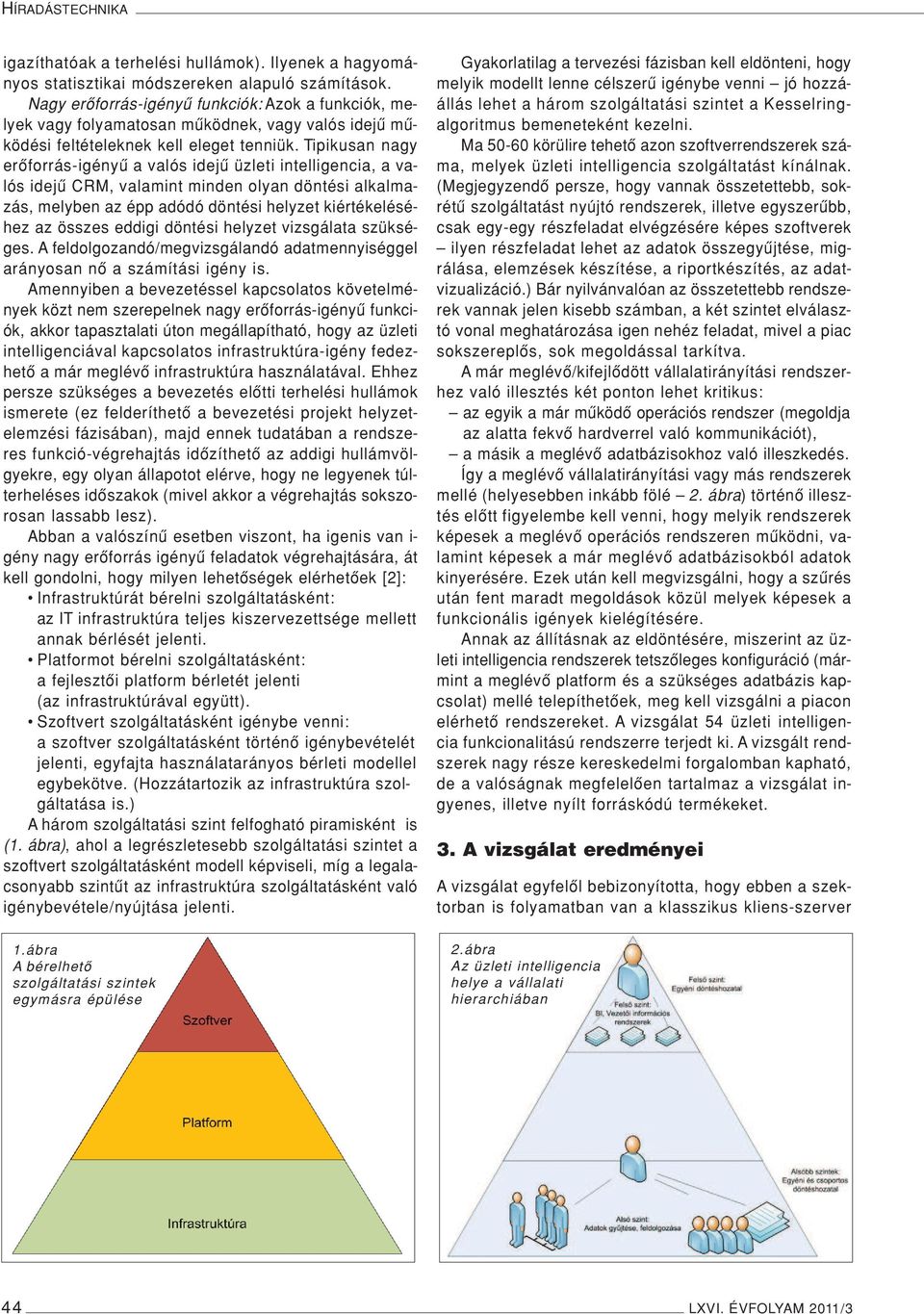 Tipikusan nagy erôforrás-igényû a valós idejû üzleti intelligencia, a valós idejû CRM, valamint minden olyan döntési alkalmazás, melyben az épp adódó döntési helyzet kiértékeléséhez az összes eddigi