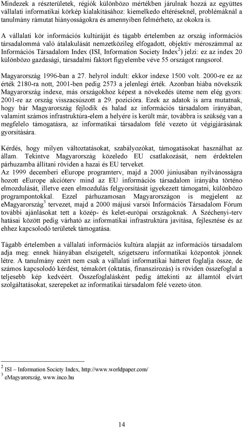 A vállalati kör információs kultúráját és tágabb értelemben az ország információs társadalommá való átalakulását nemzetközileg elfogadott, objektív méroszámmal az Információs Társadalom Index (ISI,