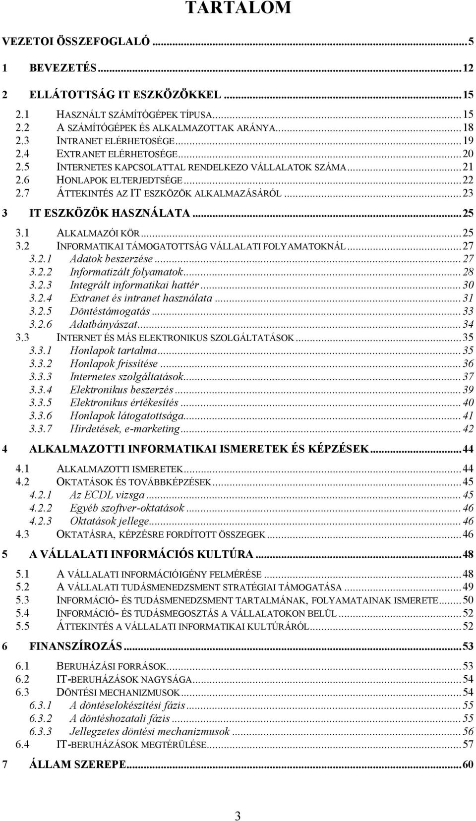 ..23 3 IT ESZKÖZÖK HASZNÁLATA...25 3.1 ALKALMAZÓI KÖR...25 3.2 INFORMATIKAI TÁMOGATOTTSÁG VÁLLALATI FOLYAMATOKNÁL...27 3.2.1 Adatok beszerzése...27 3.2.2 Informatizált folyamatok...28 3.2.3 Integrált informatikai hattér.