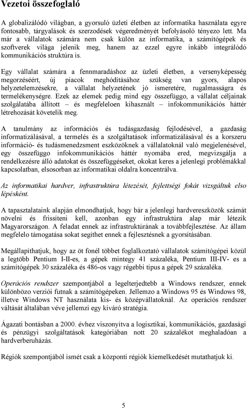 Egy vállalat számára a fennmaradáshoz az üzleti életben, a versenyképesség megorzéséért, új piacok meghódításához szükség van gyors, alapos helyzetelemzésekre, a vállalat helyzetének jó ismeretére,