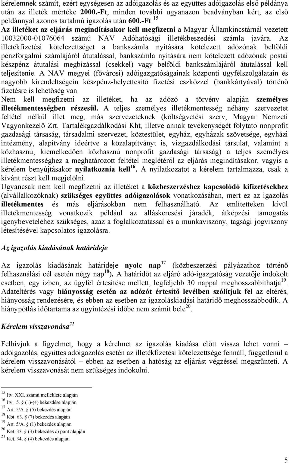 Az illetékfizetési kötelezettséget a bankszámla nyitására kötelezett adózónak belföldi pénzforgalmi számlájáról átutalással, bankszámla nyitására nem kötelezett adózónak postai készpénz átutalási