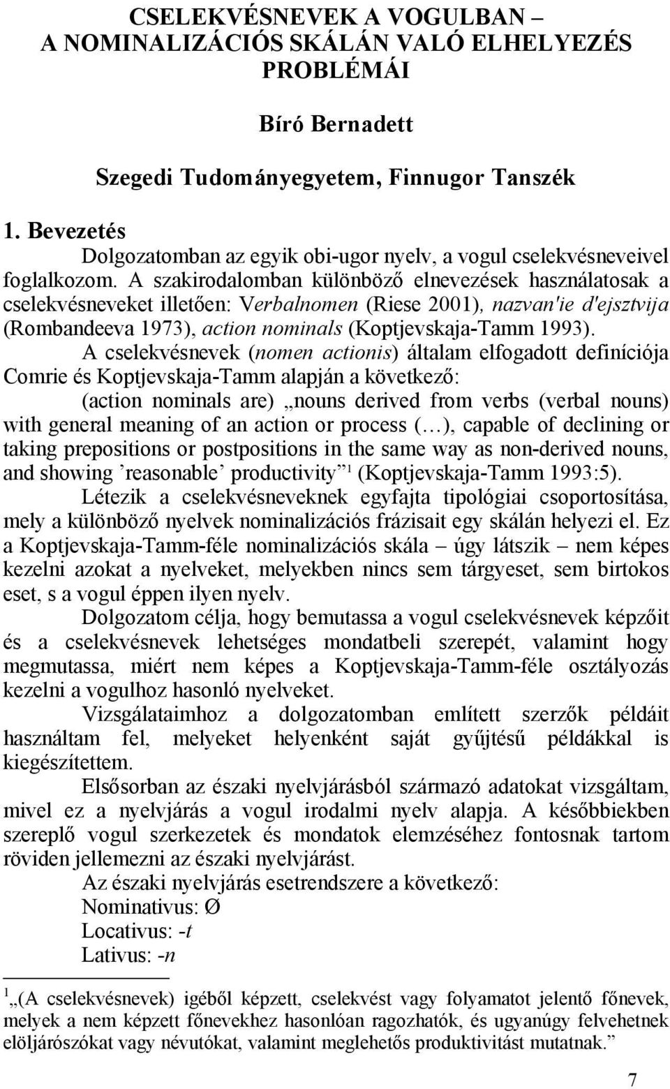 A szakirodalomban különböző elnevezések használatosak a cselekvésneveket illetően: Verbalnomen (Riese 2001), nazvan'ie d'ejsztvija (Rombandeeva 1973), action nominals (Koptjevskaja-Tamm 1993).