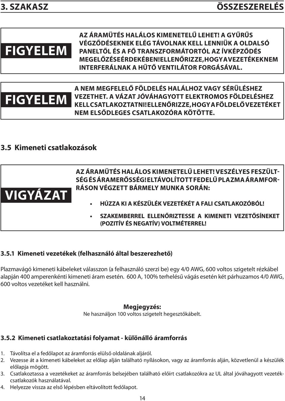 ELLENŐRIZZE, HOGY A VEZETÉKEK NEM INTERFERÁLNAK A HŰTŐ VENTILÁTOR FORGÁSÁVAL. FIGYELEM A NEM MEGFELELŐ FÖLDELÉS HALÁLHOZ VAGY SÉRÜLÉSHEZ VEZETHET.