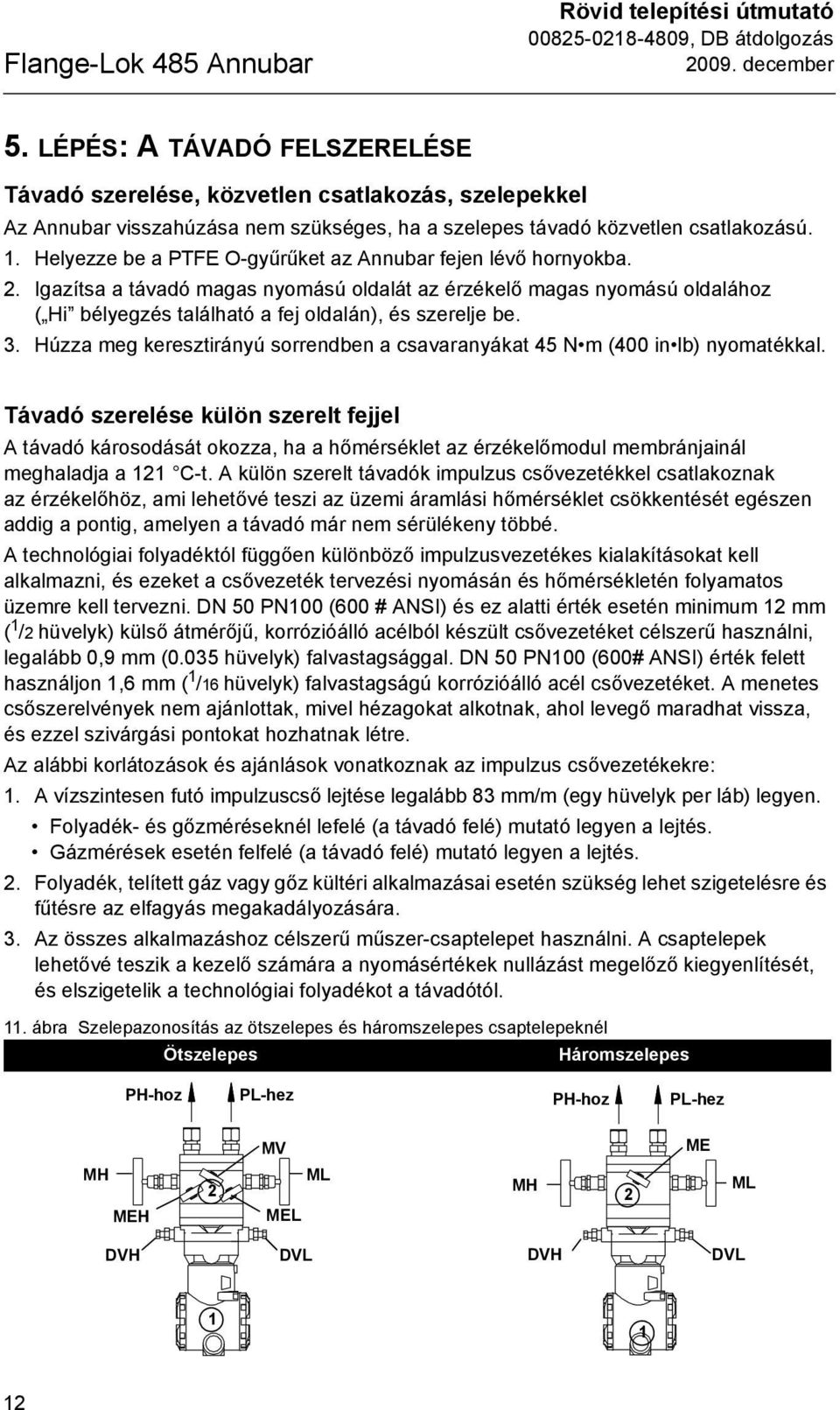 Helyezze be a PTFE O-gyűrűket az Annubar fejen lévő hornyokba. 2. Igazítsa a távadó magas nyomású oldalát az érzékelő magas nyomású oldalához ( Hi bélyegzés található a fej oldalán), és szerelje be.