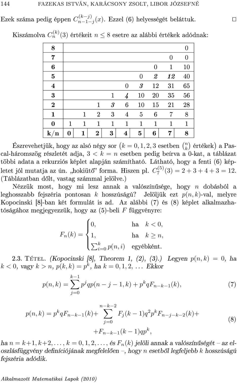 2 3 4 5 6 7 8 Észrevehetjük, hogy az alsó négy sor ( k = 0, 1, 2, 3 esetben ( n k) értékek ) a Pascal-háromszög részletét adja, 3 < k = n esetben pedig beírva a 0-kat, a táblázat többi adata a