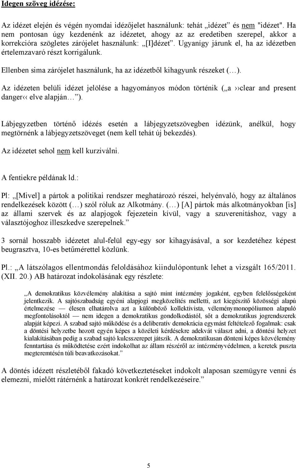 Ugyanígy járunk el, ha az idézetben értelemzavaró részt korrigálunk. Ellenben sima zárójelet használunk, ha az idézetből kihagyunk részeket ( ).