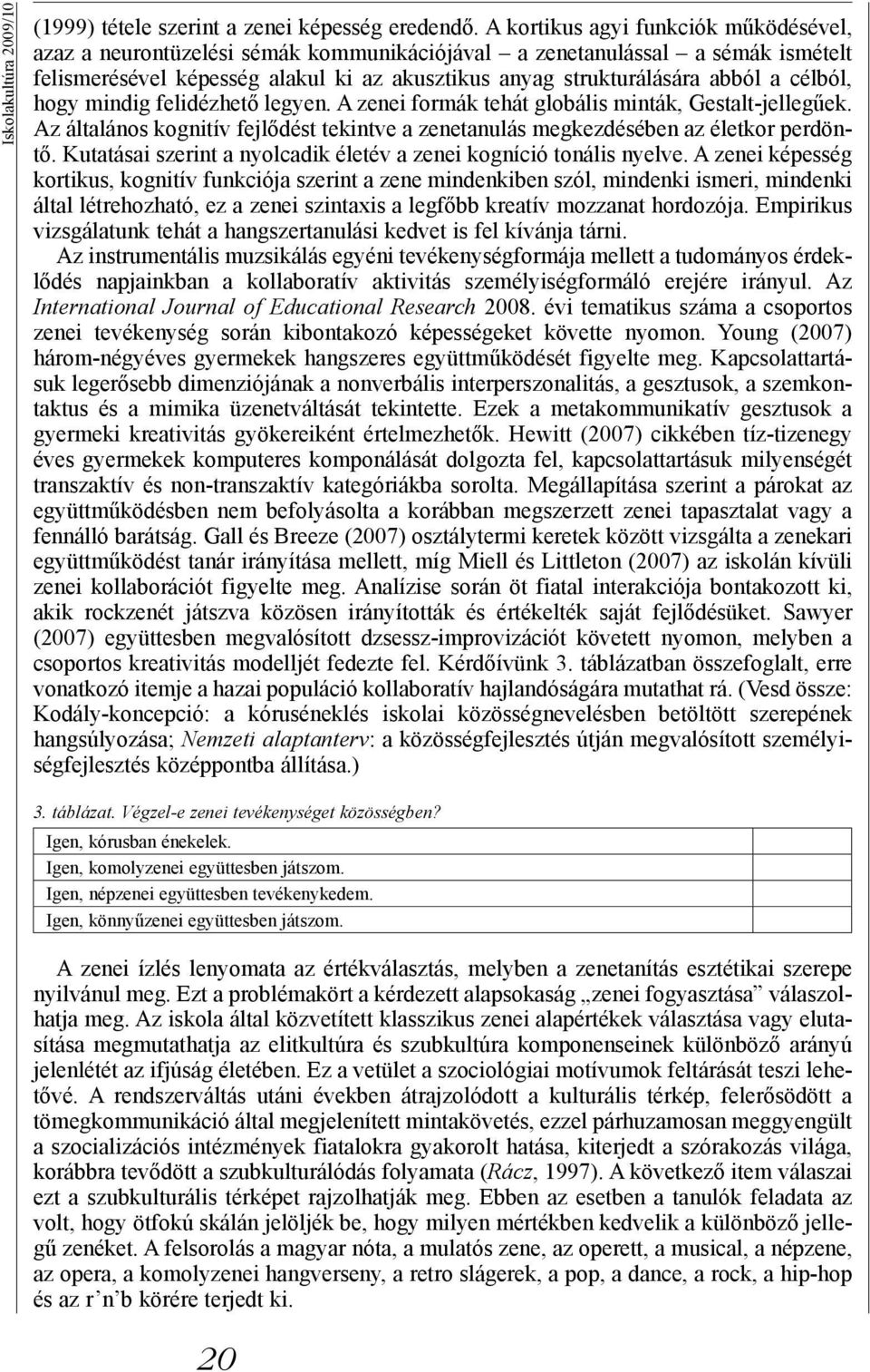 célból, hogy mindig felidézhető legyen. A zenei formák tehát globális minták, Gestalt-jellegűek. Az általános kognitív fejlődést tekintve a zenetanulás megkezdésében az életkor perdöntő.