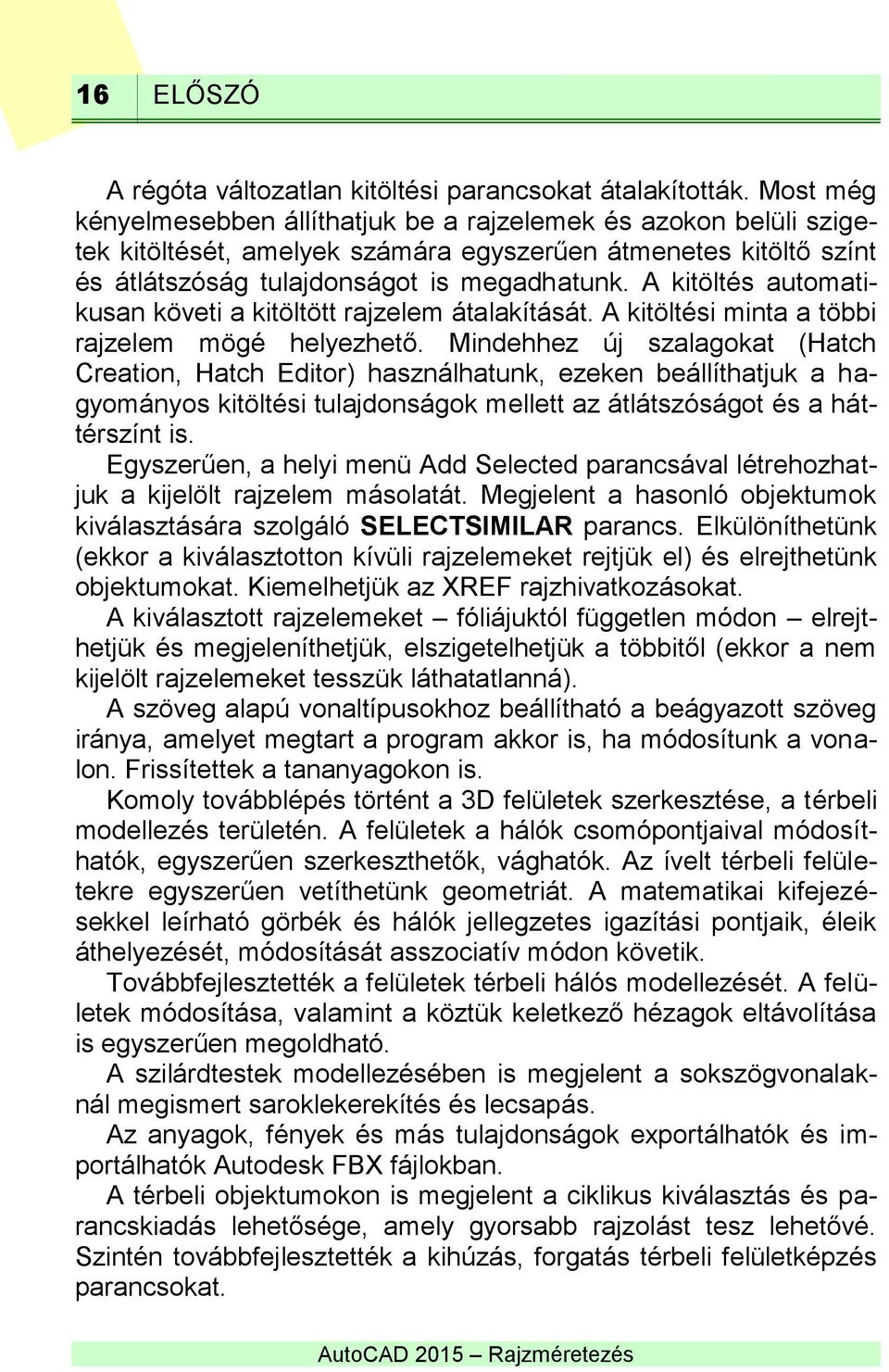 A kitöltés automatikusan követi a kitöltött rajzelem átalakítását. A kitöltési minta a többi rajzelem mögé helyezhető.