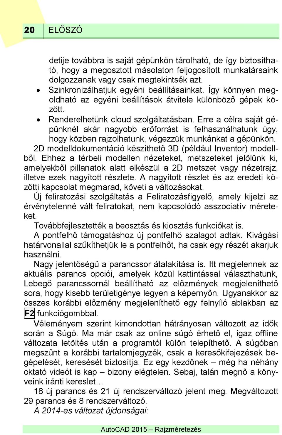 Erre a célra saját gépünknél akár nagyobb erőforrást is felhasználhatunk úgy, hogy közben rajzolhatunk, végezzük munkánkat a gépünkön. 2D modelldokumentáció készíthető 3D (például Inventor) modellből.