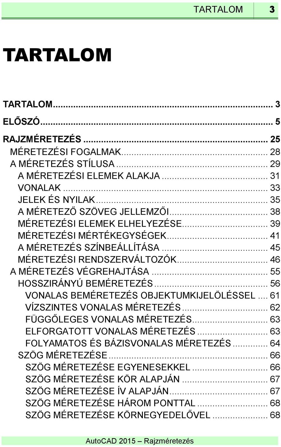 .. 55 HOSSZIRÁNYÚ BEMÉRETEZÉS... 56 VONALAS BEMÉRETEZÉS OBJEKTUMKIJELÖLÉSSEL... 61 VÍZSZINTES VONALAS MÉRETEZÉS... 62 FÜGGŐLEGES VONALAS MÉRETEZÉS... 63 ELFORGATOTT VONALAS MÉRETEZÉS.