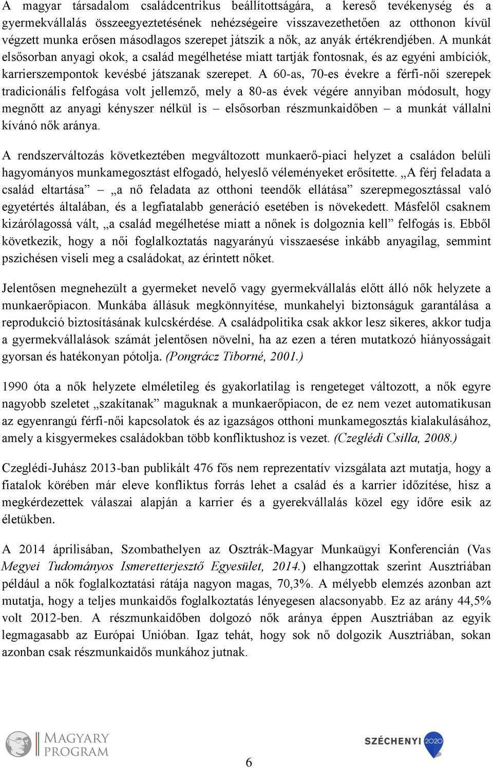 A 60-as, 70-es évekre a férfi-női szerepek tradicionális felfogása volt jellemző, mely a 80-as évek végére annyiban módosult, hogy megnőtt az anyagi kényszer nélkül is elsősorban részmunkaidőben a