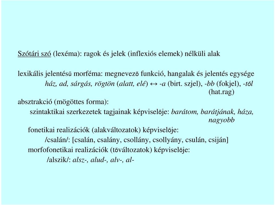 rag) absztrakció (mögöttes forma): szintaktikai szerkezetek tagjainak képviselıje: barátom, barátjának, háza, nagyobb fonetikai