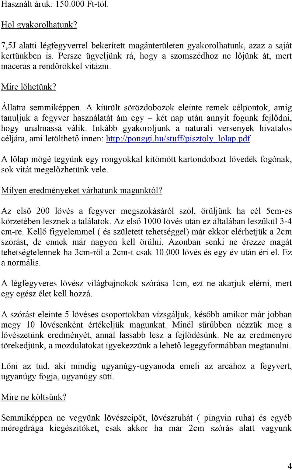 A kiürült sörözdobozok eleinte remek célpontok, amig tanuljuk a fegyver használatát ám egy két nap után annyit fogunk fejlődni, hogy unalmassá válik.