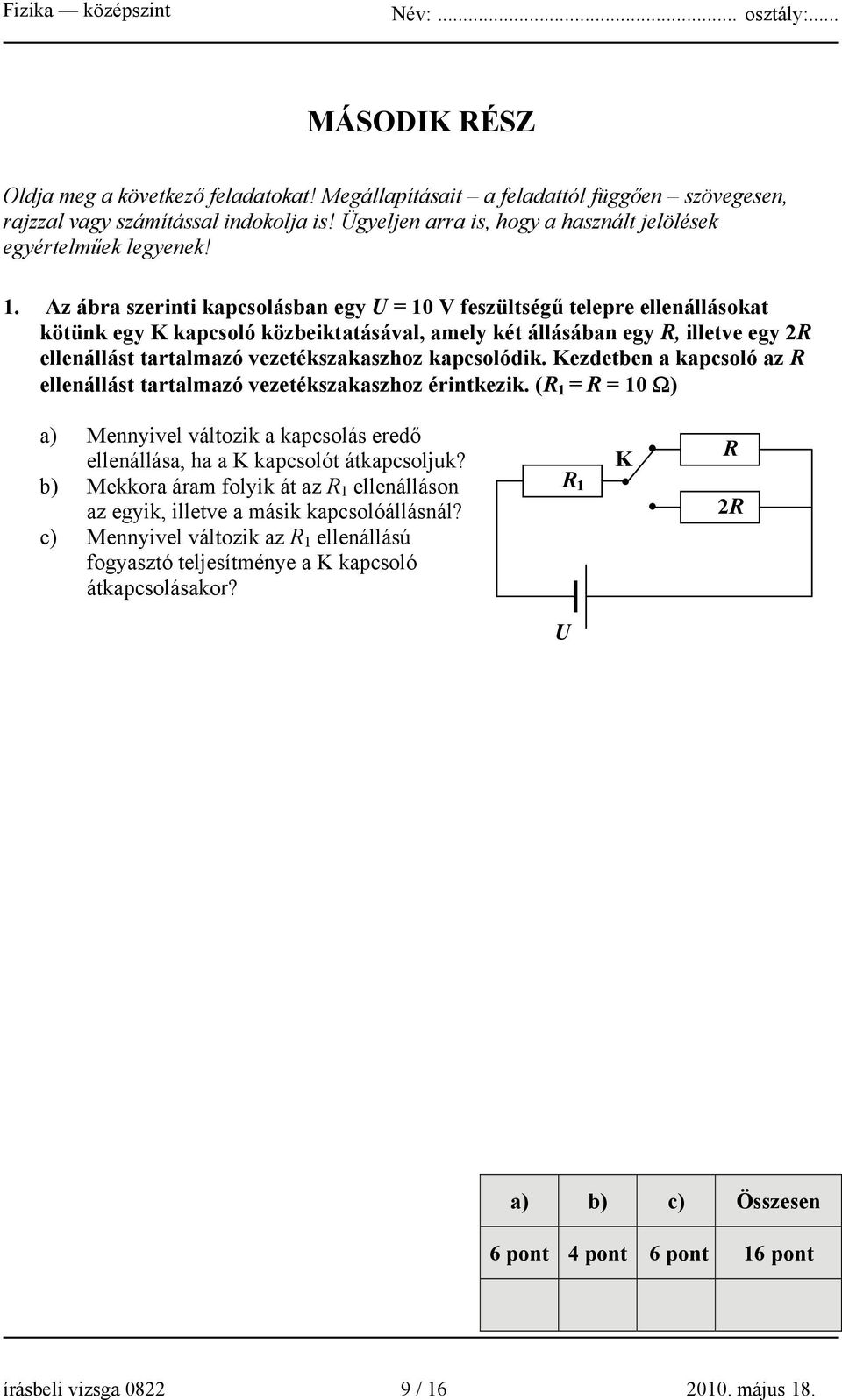 Az ábra szerinti kapcsolásban egy U = 10 V feszültségű telepre ellenállásokat kötünk egy K kapcsoló közbeiktatásával, amely két állásában egy R, illetve egy 2R ellenállást tartalmazó