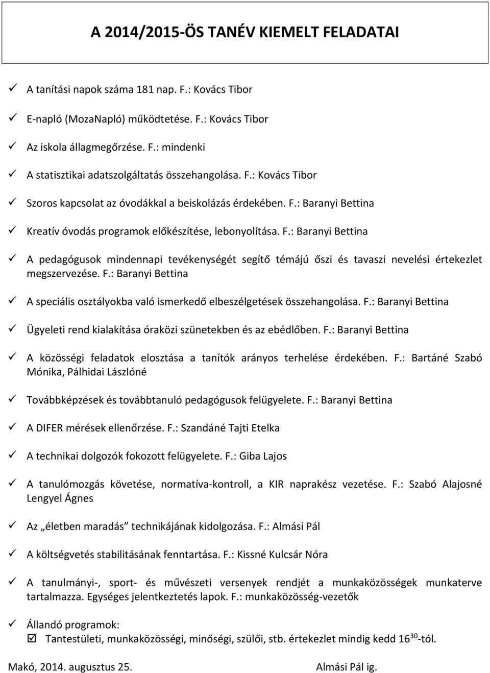 F.: Baranyi Bettina A speciális osztályokba való ismerkedő elbeszélgetések összehangolása. F.: Baranyi Bettina Ügyeleti rend kialakítása óraközi szünetekben és az ebédlőben. F.: Baranyi Bettina A közösségi feladatok elosztása a tanítók arányos terhelése érdekében.