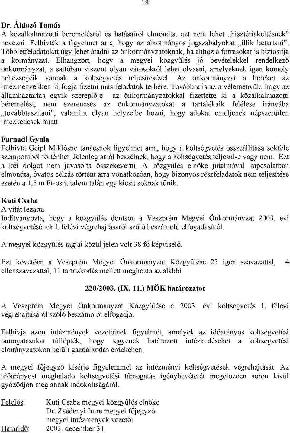 Elhangzott, hogy a megyei közgyűlés jó bevételekkel rendelkező önkormányzat, a sajtóban viszont olyan városokról lehet olvasni, amelyeknek igen komoly nehézségeik vannak a költségvetés teljesítésével.