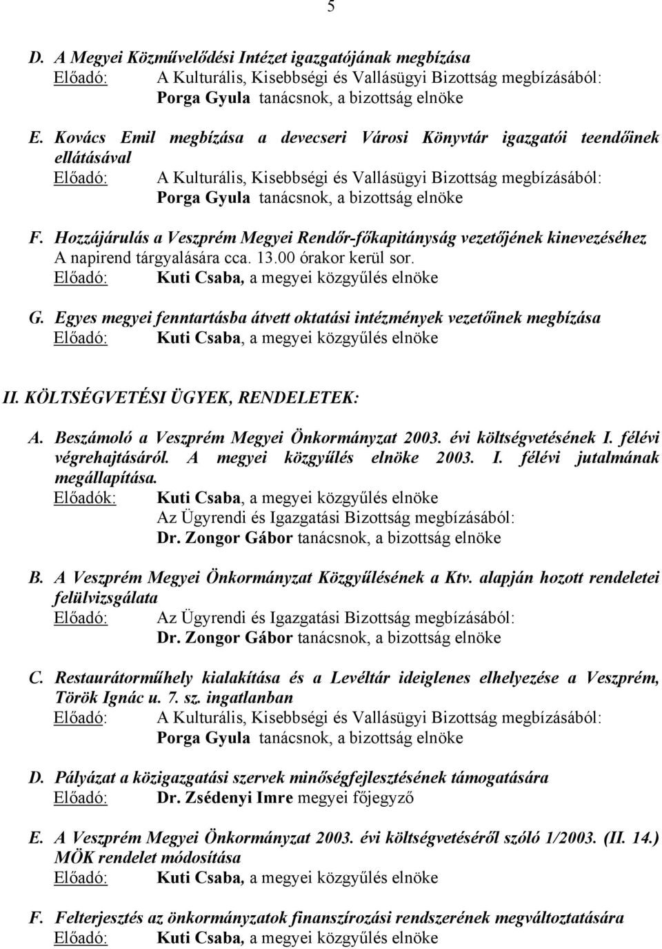 Hozzájárulás a Veszprém Megyei Rendőr-főkapitányság vezetőjének kinevezéséhez A napirend tárgyalására cca. 13.00 órakor kerül sor. Előadó:, a megyei közgyűlés elnöke G.